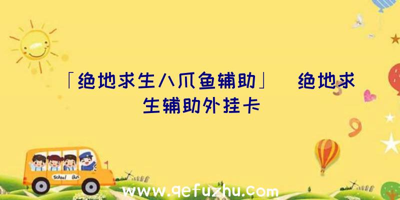 「绝地求生八爪鱼辅助」|绝地求生辅助外挂卡